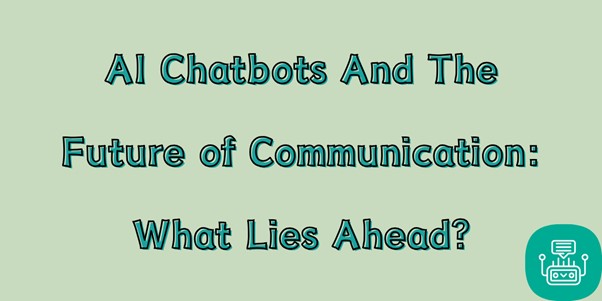 AI Chatbots And The Future of Communication: What Lies Ahead?