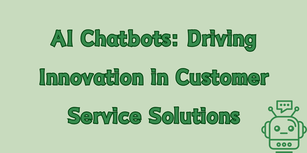 AI Chatbots: Driving Innovation in Customer Service Solutions