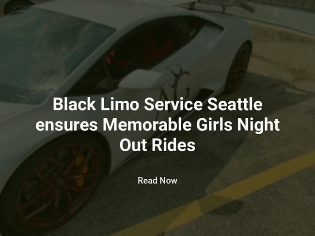 Black Limo Service Seattle ensures Memorable Girl's Night Out Rides