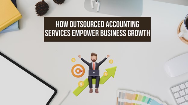 How Outsourced Accounting Services Empower Business Growth