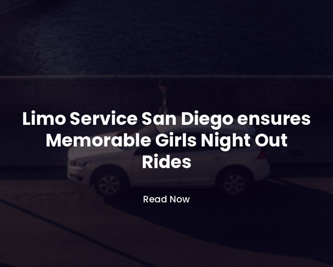 Limo Service San Diego ensures Memorable Girls Night Out Rides