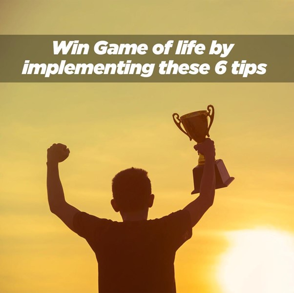 Win Game of life by implementing these 6 tips